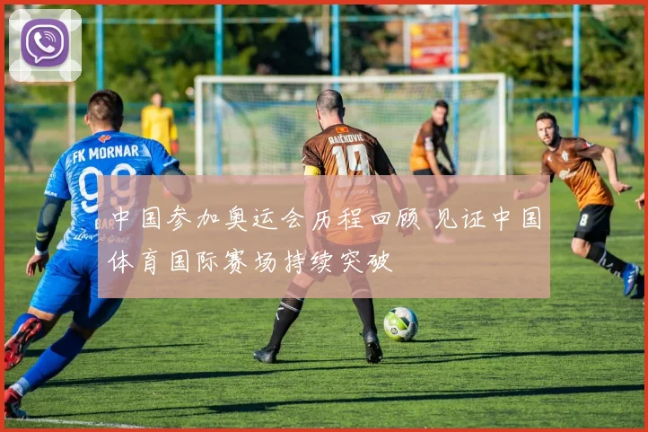 中国参加奥运会历程回顾 见证中国体育国际赛场持续突破