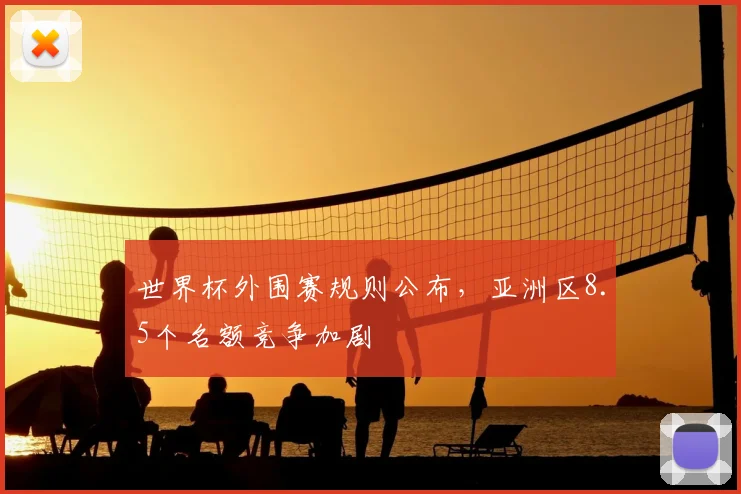 世界杯外围赛规则公布，亚洲区8.5个名额竞争加剧