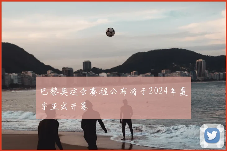 巴黎奥运会赛程公布将于2024年夏季正式开幕