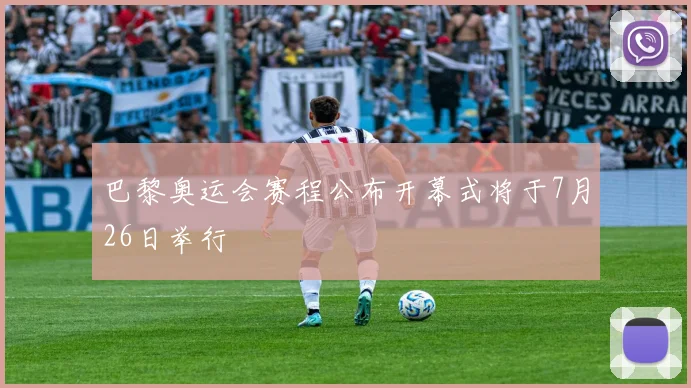 巴黎奥运会赛程公布开幕式将于7月26日举行