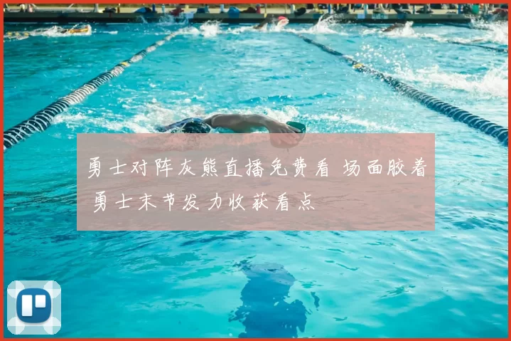 勇士对阵灰熊直播免费看 场面胶着 勇士末节发力收获看点