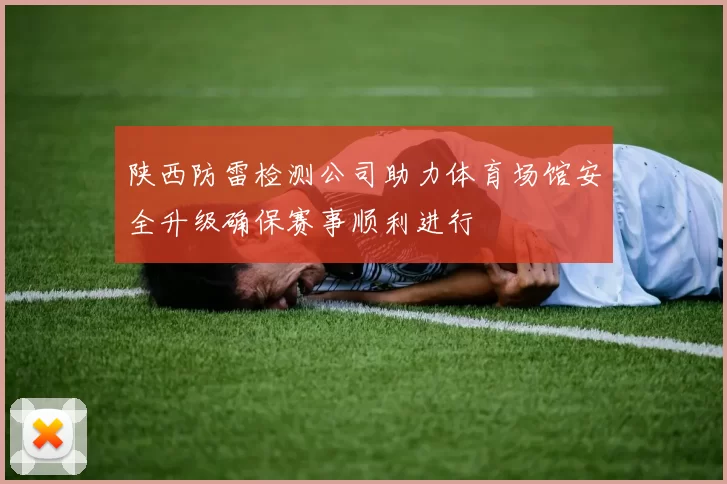 陕西防雷检测公司助力体育场馆安全升级确保赛事顺利进行