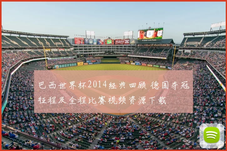 巴西世界杯2014经典回顾 德国夺冠征程及全程比赛视频资源下载