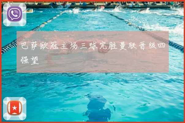 巴萨欧冠主场三球完胜曼联晋级四强望