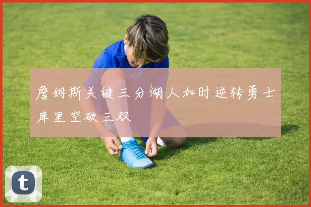 詹姆斯关键三分湖人加时逆转勇士库里空砍三双