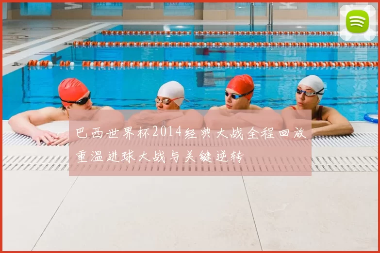 巴西世界杯2014经典大战全程回放重温进球大战与关键逆转