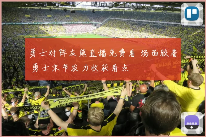 勇士对阵灰熊直播免费看 场面胶着 勇士末节发力收获看点