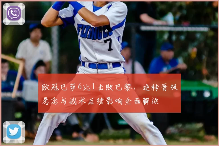 欧冠巴萨6比1击败巴黎，逆转晋级悬念与战术后续影响全面解读