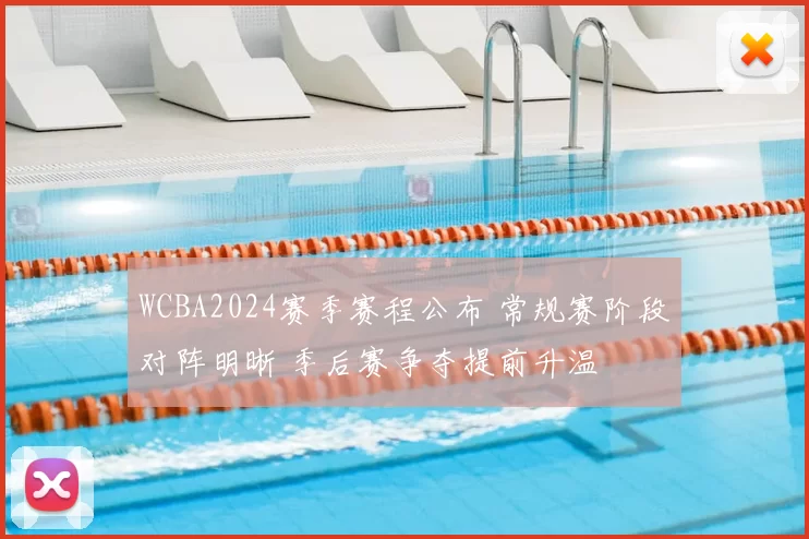 WCBA2024赛季赛程公布 常规赛阶段对阵明晰 季后赛争夺提前升温