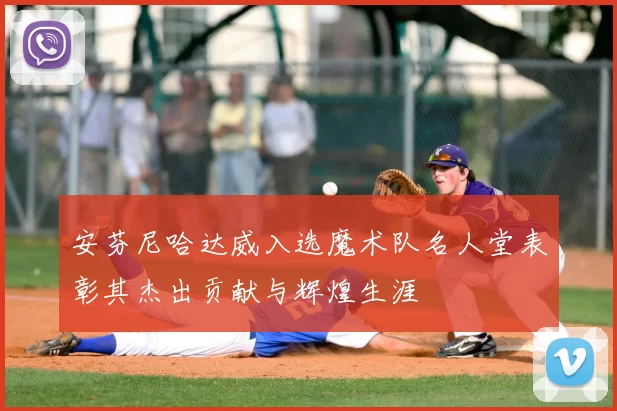 安芬尼哈达威入选魔术队名人堂表彰其杰出贡献与辉煌生涯