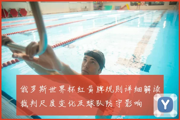 俄罗斯世界杯红黄牌规则详细解读裁判尺度变化及球队防守影响