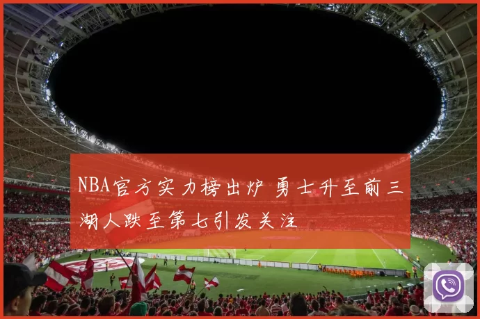 NBA官方实力榜出炉 勇士升至前三湖人跌至第七引发关注