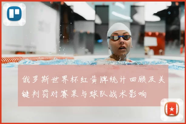 俄罗斯世界杯红黄牌统计回顾及关键判罚对赛果与球队战术影响