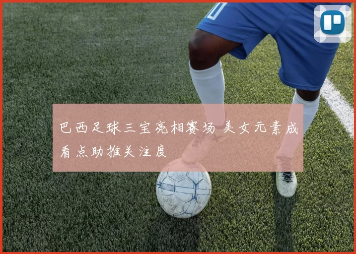 巴西足球三宝亮相赛场 美女元素成看点助推关注度