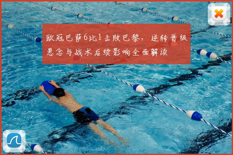 欧冠巴萨6比1击败巴黎，逆转晋级悬念与战术后续影响全面解读