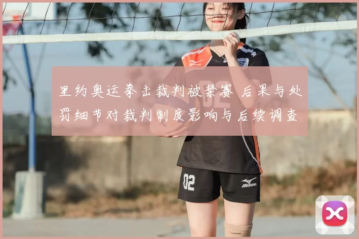 里约奥运拳击裁判被禁赛 后果与处罚细节对裁判制度影响与后续调查