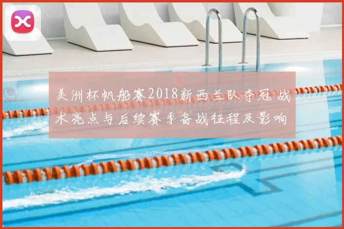 美洲杯帆船赛2018新西兰队夺冠 战术亮点与后续赛季备战征程及影响