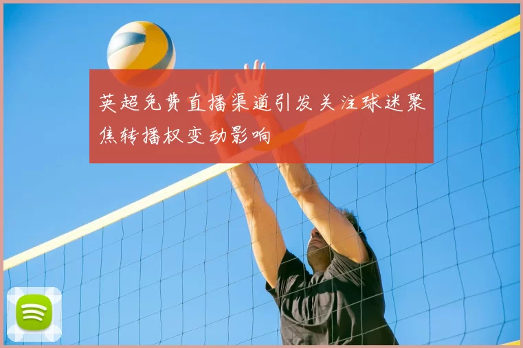 英超免费直播渠道引发关注球迷聚焦转播权变动影响