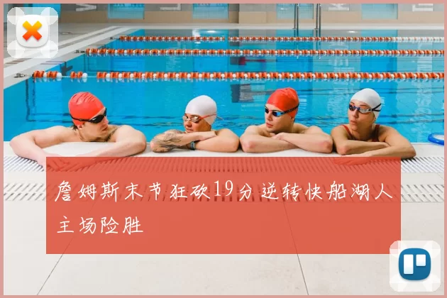 詹姆斯末节狂砍19分逆转快船湖人主场险胜