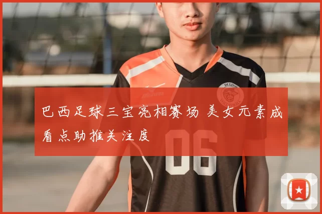 巴西足球三宝亮相赛场 美女元素成看点助推关注度