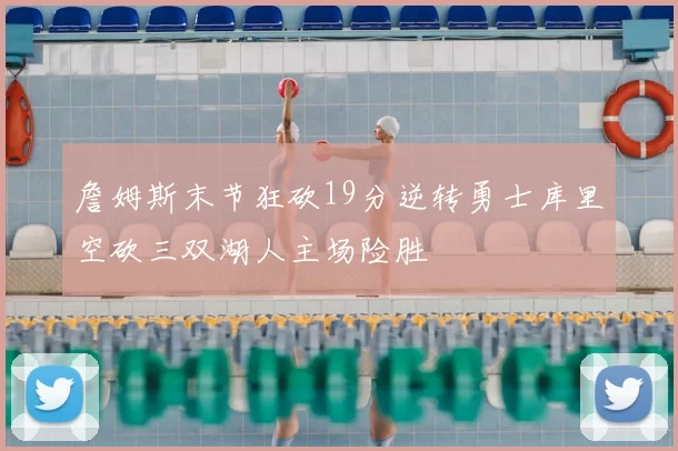 詹姆斯末节狂砍19分逆转勇士库里空砍三双湖人主场险胜