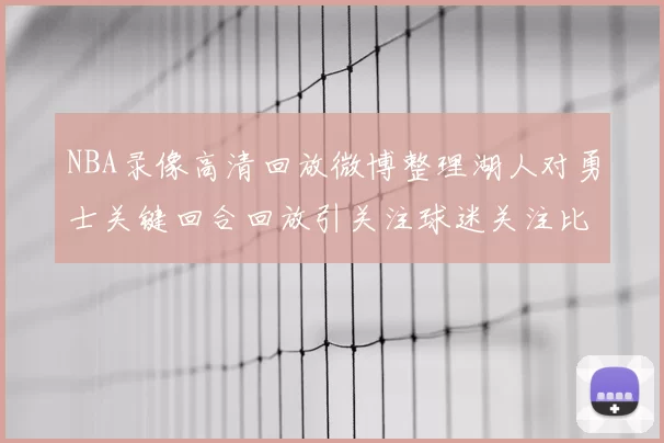 NBA录像高清回放微博整理湖人对勇士关键回合回放引关注球迷关注比赛细节