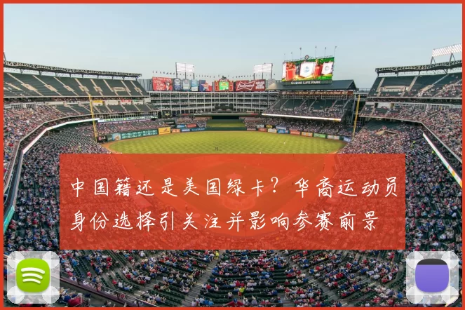 中国籍还是美国绿卡？华裔运动员身份选择引关注并影响参赛前景