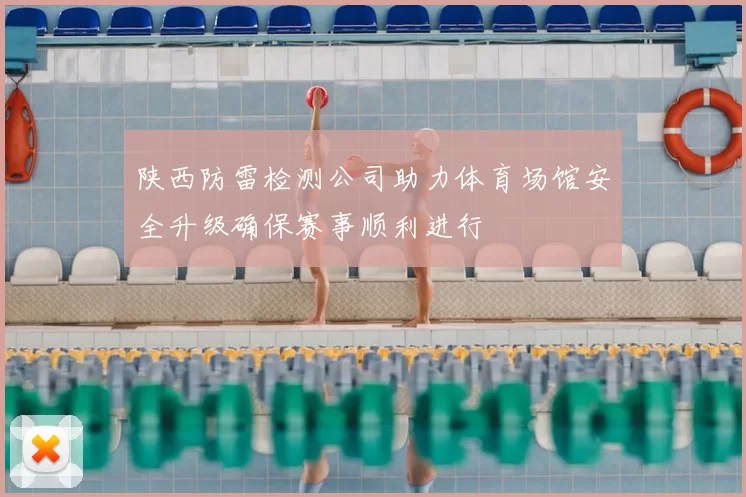 陕西防雷检测公司助力体育场馆安全升级确保赛事顺利进行