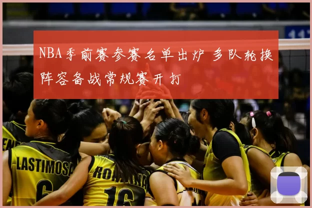 NBA季前赛参赛名单出炉 多队轮换阵容备战常规赛开打