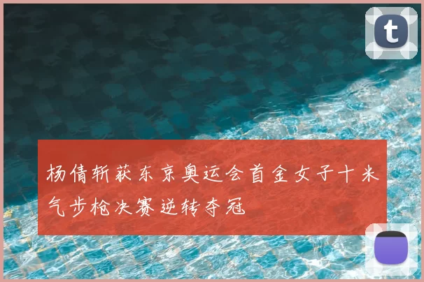 杨倩斩获东京奥运会首金女子十米气步枪决赛逆转夺冠