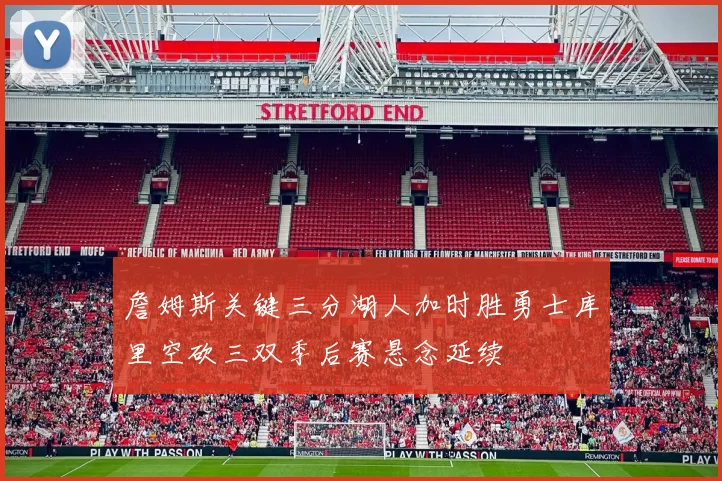 詹姆斯关键三分湖人加时胜勇士库里空砍三双季后赛悬念延续