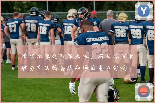 滑雪冬奥会冠军名单公布后各国奖牌分布及对备战和项目重点影响