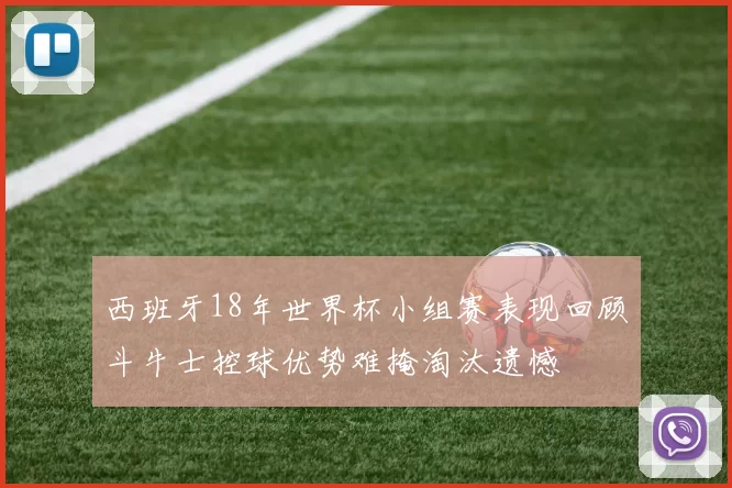 西班牙18年世界杯小组赛表现回顾斗牛士控球优势难掩淘汰遗憾