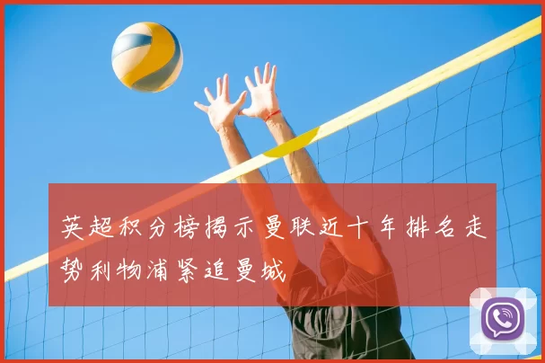 英超积分榜揭示曼联近十年排名走势利物浦紧追曼城