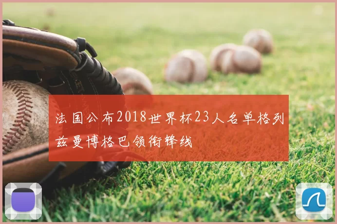 法国公布2018世界杯23人名单格列兹曼博格巴领衔锋线