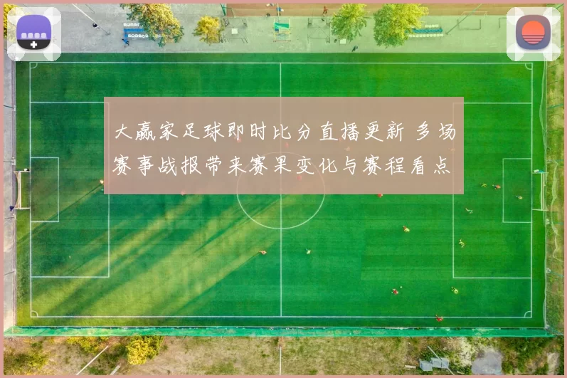 大赢家足球即时比分直播更新 多场赛事战报带来赛果变化与赛程看点